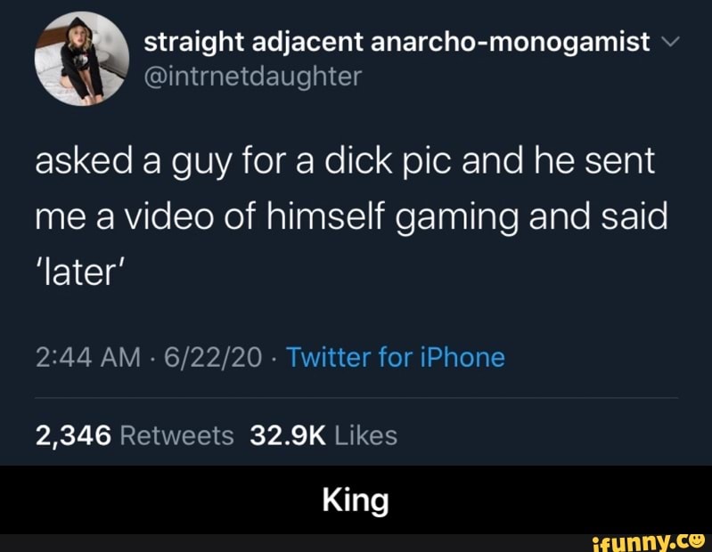 Y straight adjacent anarcho-monogamist v
@intrnetdaughter
asked a guy for a dick pic and he sent
me a video of himself gaming and said
'later' - King