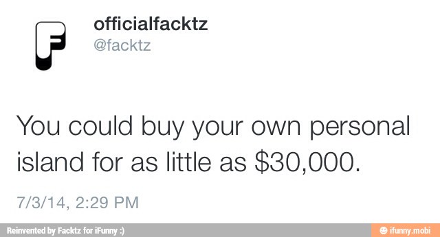 officialfacktz P
You could buy your own personal
island for as little as
$30,000.
7/3/14, 2:29 PM