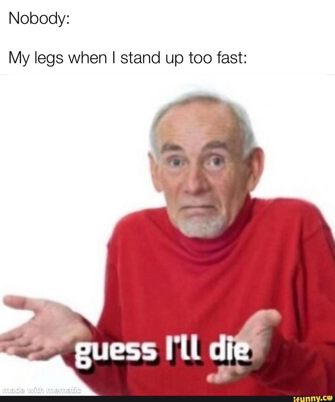 Nobody My legs when I stand up too fast iFunny