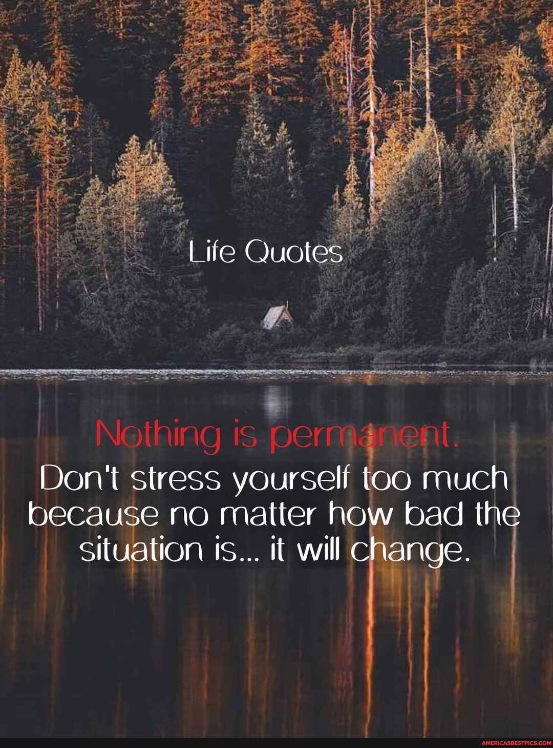 fe Quotes
Nething
Don't stress yourself too much because no matter how bad th
Situation ts... it will change.