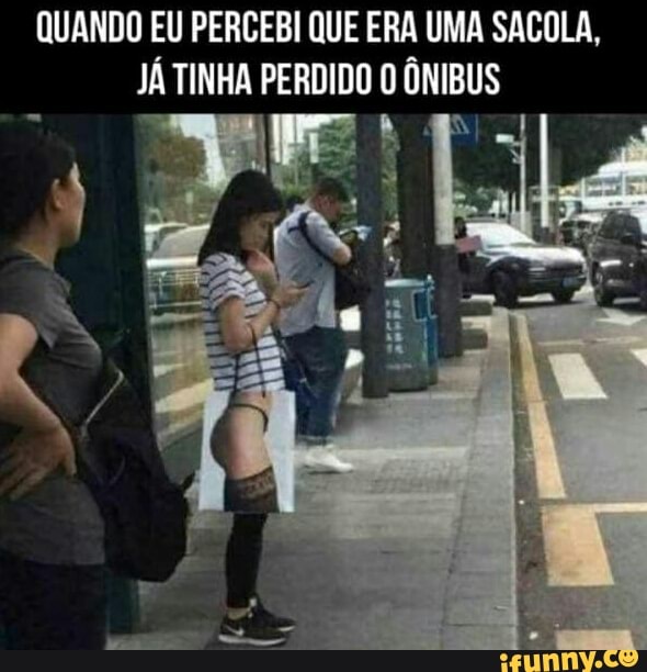QUANDO EU PERCEBI QUE ERA UMA SACOLA,
JÁ TINHA PERDIDO O ÔNIBUS