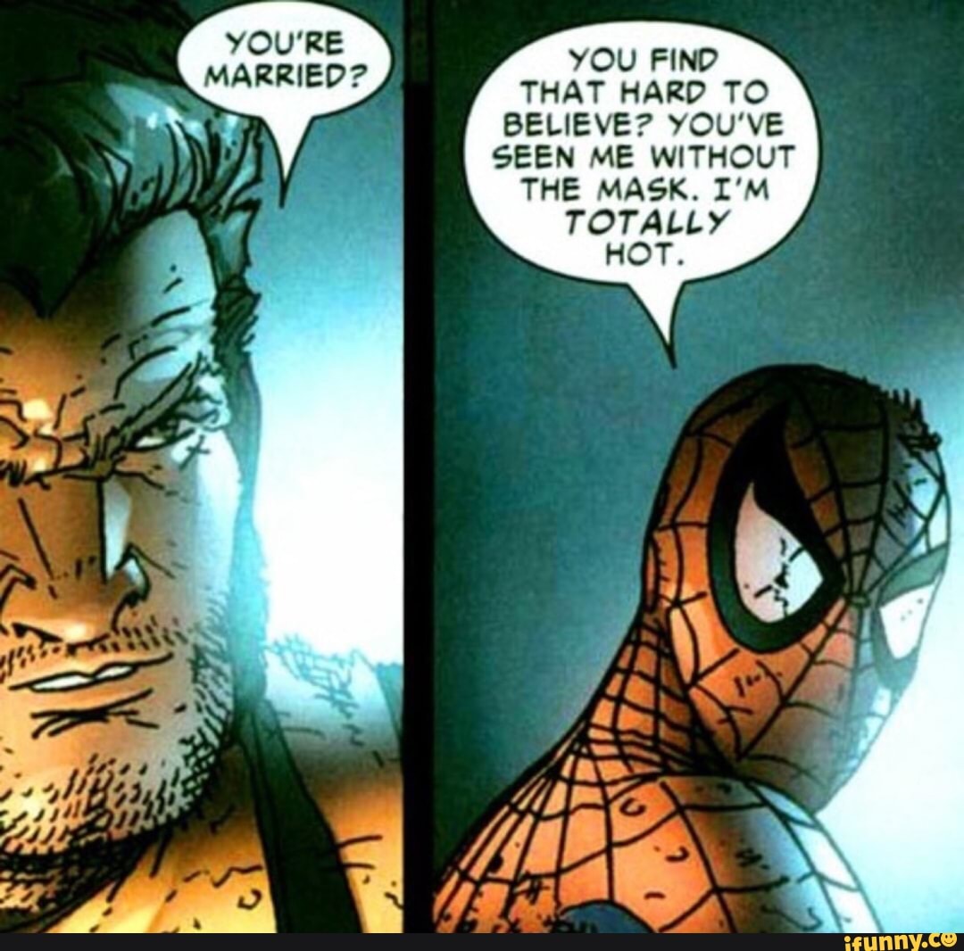MARRIED?
YOU
THAT HARD TO
BELIEVE? YOU'VE
SEEN ME WITHOUT
THE MASK. I'M
TOTALLY