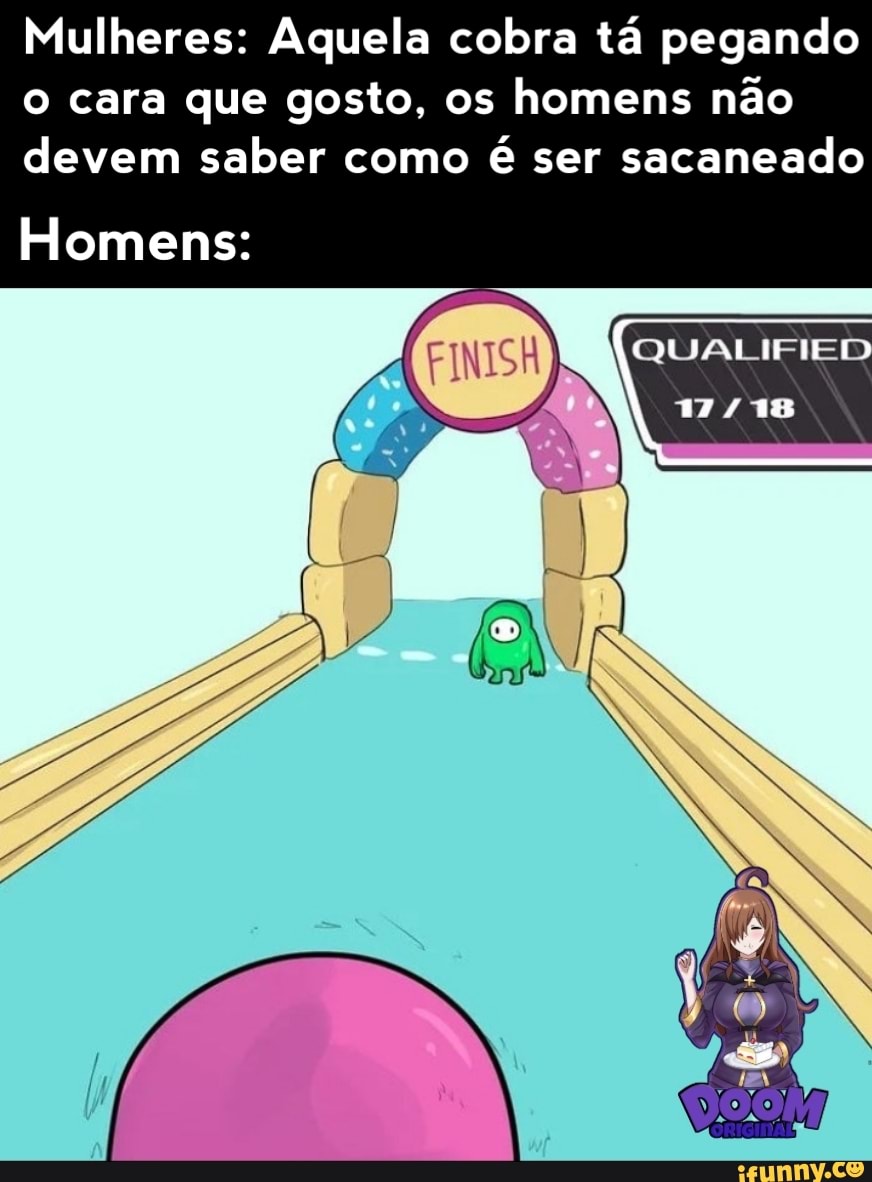 Mulheres: Aquela cobra tá pegando o cara que gosto, os homens não devem saber como é ser sacaneado
Homens:
MEQUMAT do