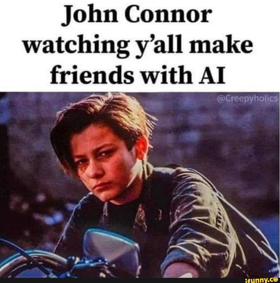 John Connor Watching Y'all Make Friends With AI - IFunny