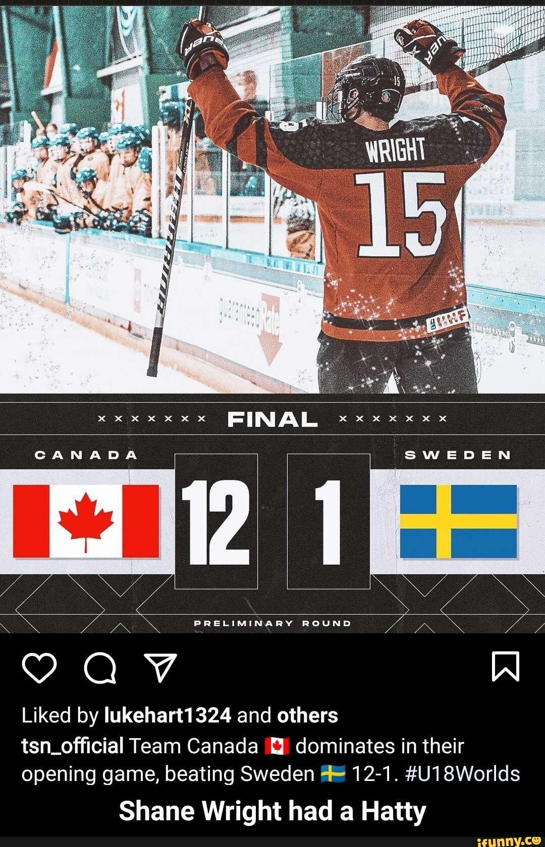 CANADA SWEDEN
PRELIMINARY ROUND
AV
Liked by lukehart1324 and others tsn_official Team Canada dominates in their opening game, beating Sweden 12-1. cs
Shane Wright had a Hatty - Shane Wright had a Hatty
