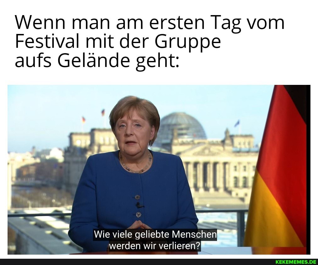 Wenn man am ersten Tag vom
Festival mit der Gruppe aufs Gelände geht:
Wie viele geliebte Menschen werden wir verlieren?