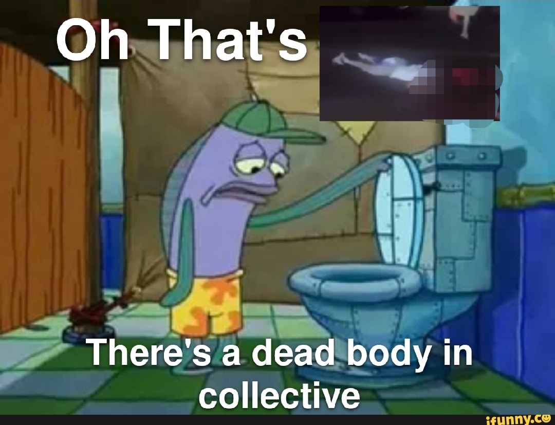 Oh That's There's a dead body in collective iFunny