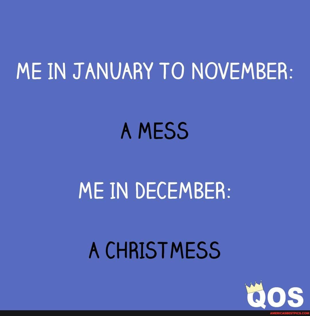 ME IN JANUARY TO NOVEMBER:
A MESS ME IN DECEMBER:
CHRISTMESS