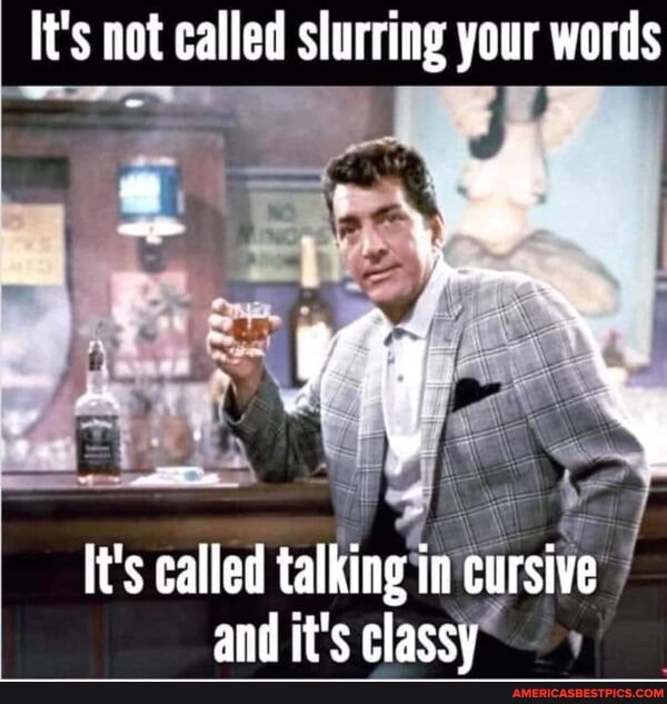 It's not called slurring your words
It's called talking in cursive and it's classy'