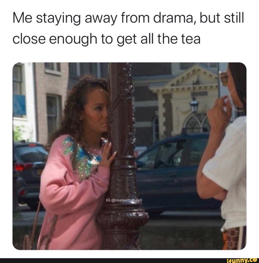 Me staying away from drama, but still close enough to get all the tea