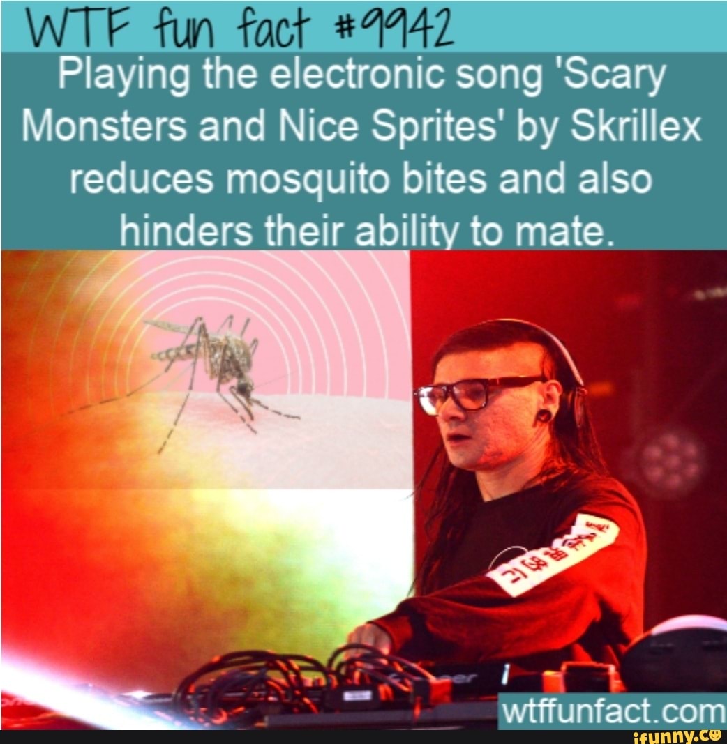 WT? fun fact #7742
Playing the electronic song 'Scary
Monsters and Nice Sprites' by Skrillex reduces mosquito bites and also
hinders their ability to mate.