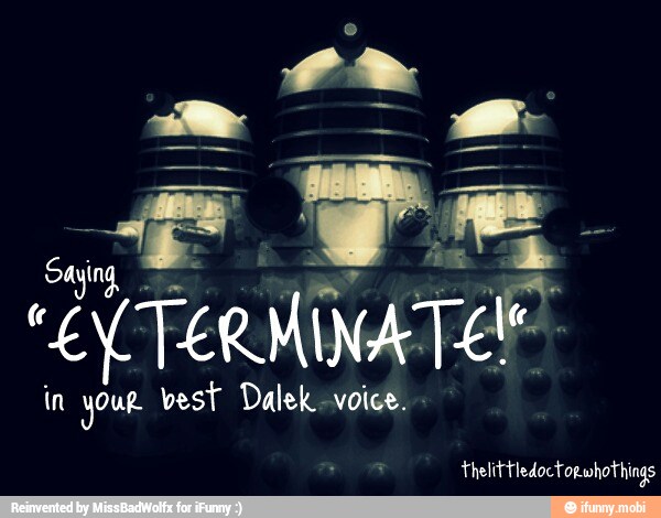 in yOuR vest Dalek-voice.