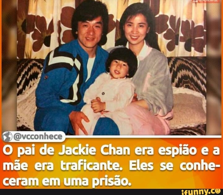 O pai de Jackie Chan era espião e a mãe era traficante. Eles se conhe- ceram em uma prisão.