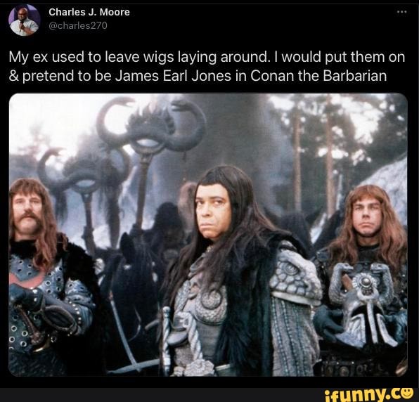 Chores
70
My ex used to leave wigs laying around. I would put them on
& pretend to be James Earl Jones in Conan the Barbarian