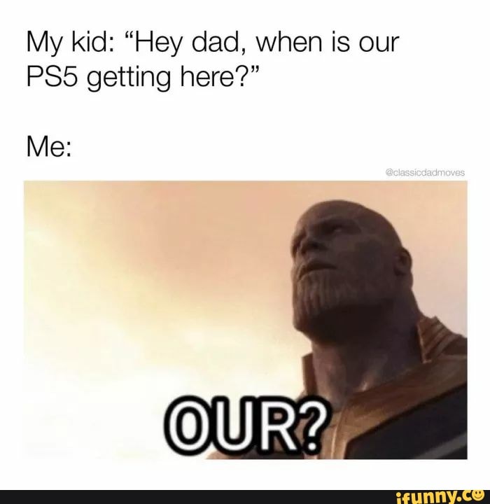 My kid: "Hey dad, when is our getting here?"
Me: