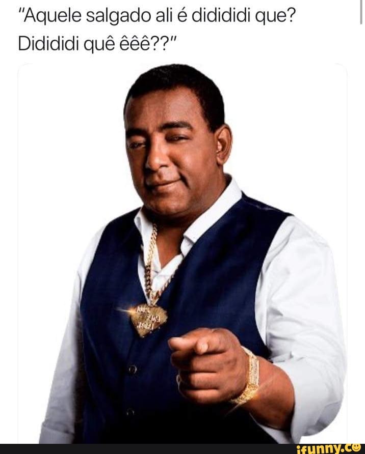 "Aquele salgado ali é didididi que?
Didididi quê 88877"