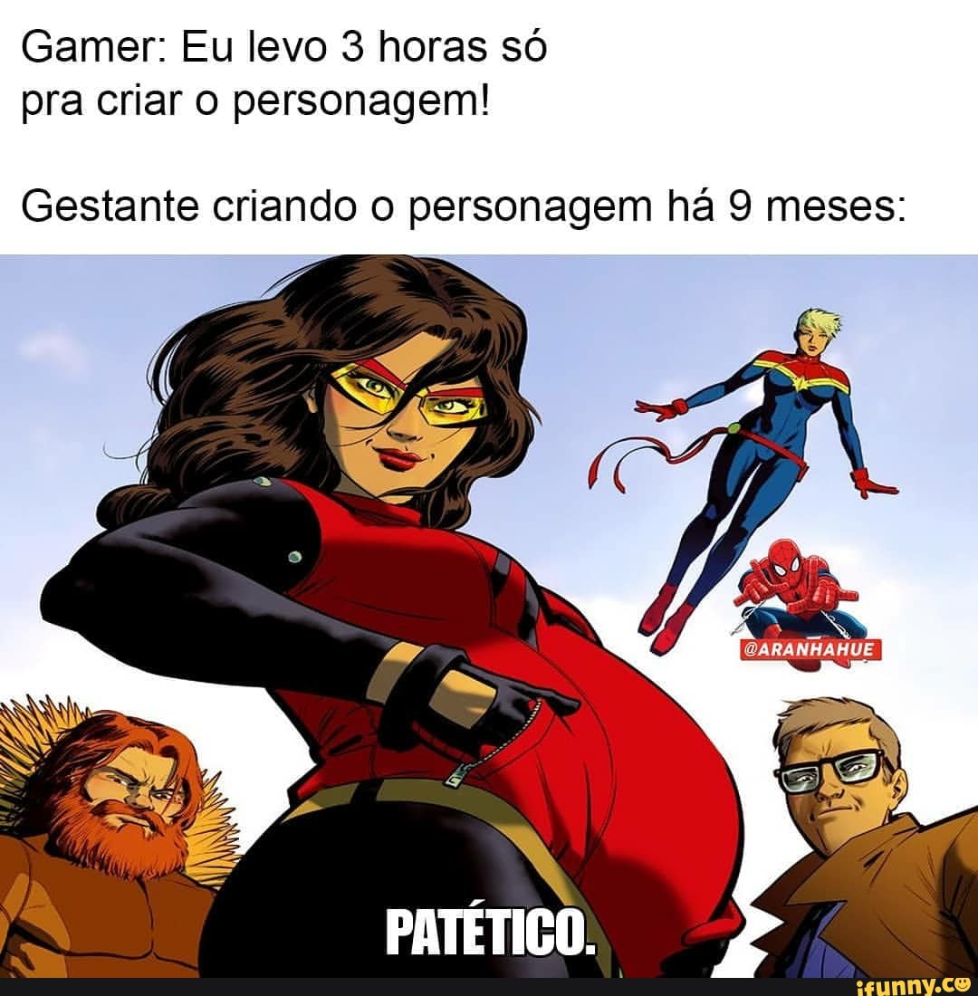 Gamer: Eu levo 3 horas só pra criar o personagem!
Gestante criando o personagem há 9 meses:
PATÉTICO.