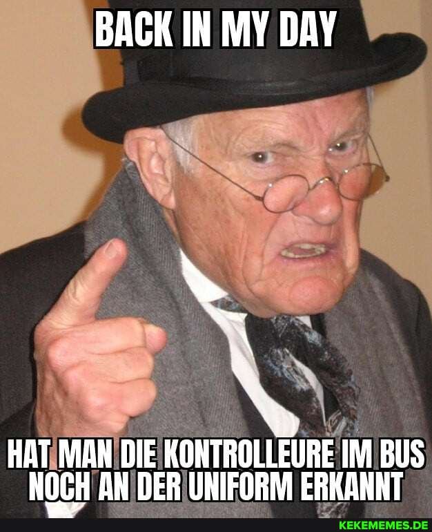 BACK IN MY DAY
HAT MAN DIE KONTROLLEURE IM BUS NOCH AN DER UNIFORM ERKANNT