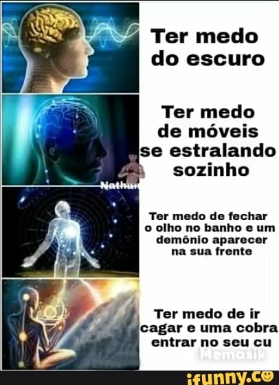 Ter medo
do escuro
I
I
Ter medo
a
É
de moveis
ise estralando
I sozinho Ter medo de fechar
7
© olho no banho e um
demônio aparecer
na sua frente
Ter medo de ir
cagar e uma cobra
entrar no seu cu