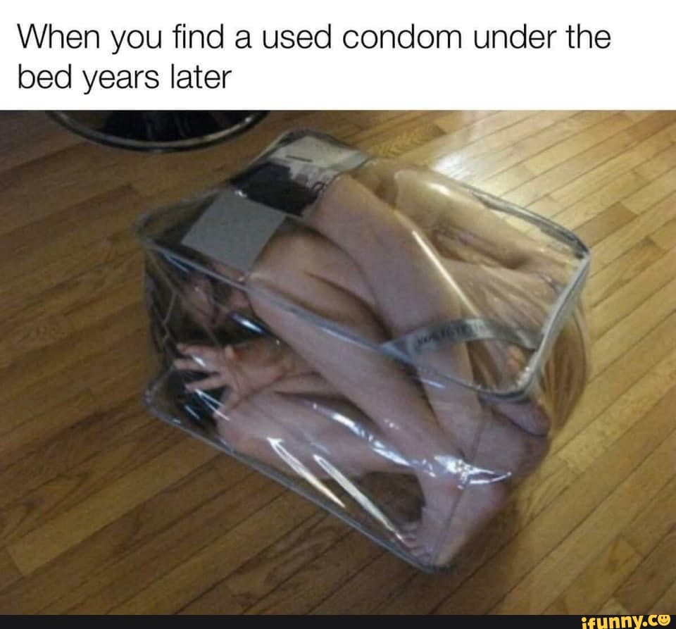 When you find a used condom under the
bed years later