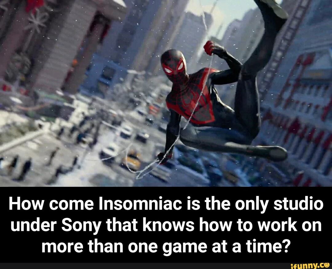 How come Insomniac is the only studio
under Sony that knows how to work on
more than one game at a time? - How come Insomniac is the only studio under Sony that knows how to work on more than one game at a time?