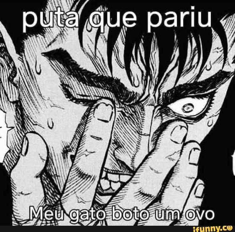 puta que pariu
"Meu gato boto umievo