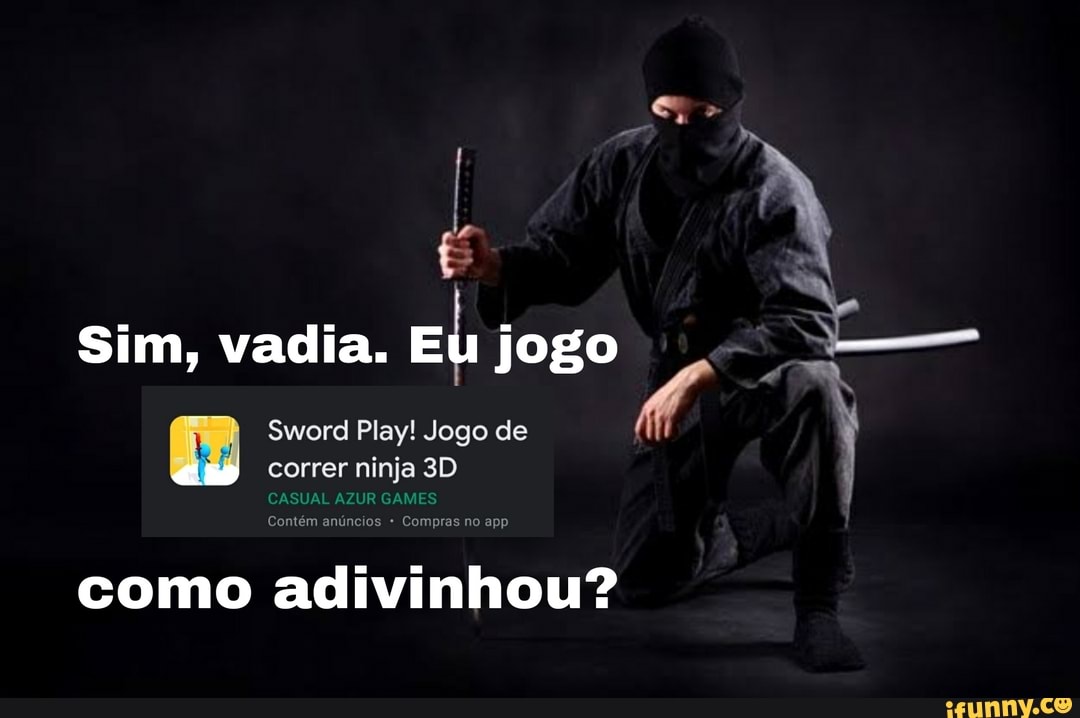 Sim, vadia. Eu jogo
Sword Play! Jogo de
correr ninja
CASUAL AZUR GAMES
IN
Contém anúncios Compras no app
como adivinhou?