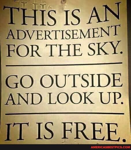is AN ADVERTISEMENT FOR THE SKY.
GO OUTSIDE AND LOOK UP.
rr