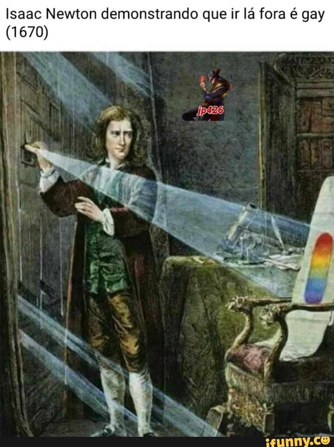 Isaac Newton demonstrando que ir lá fora é gay
(1670)