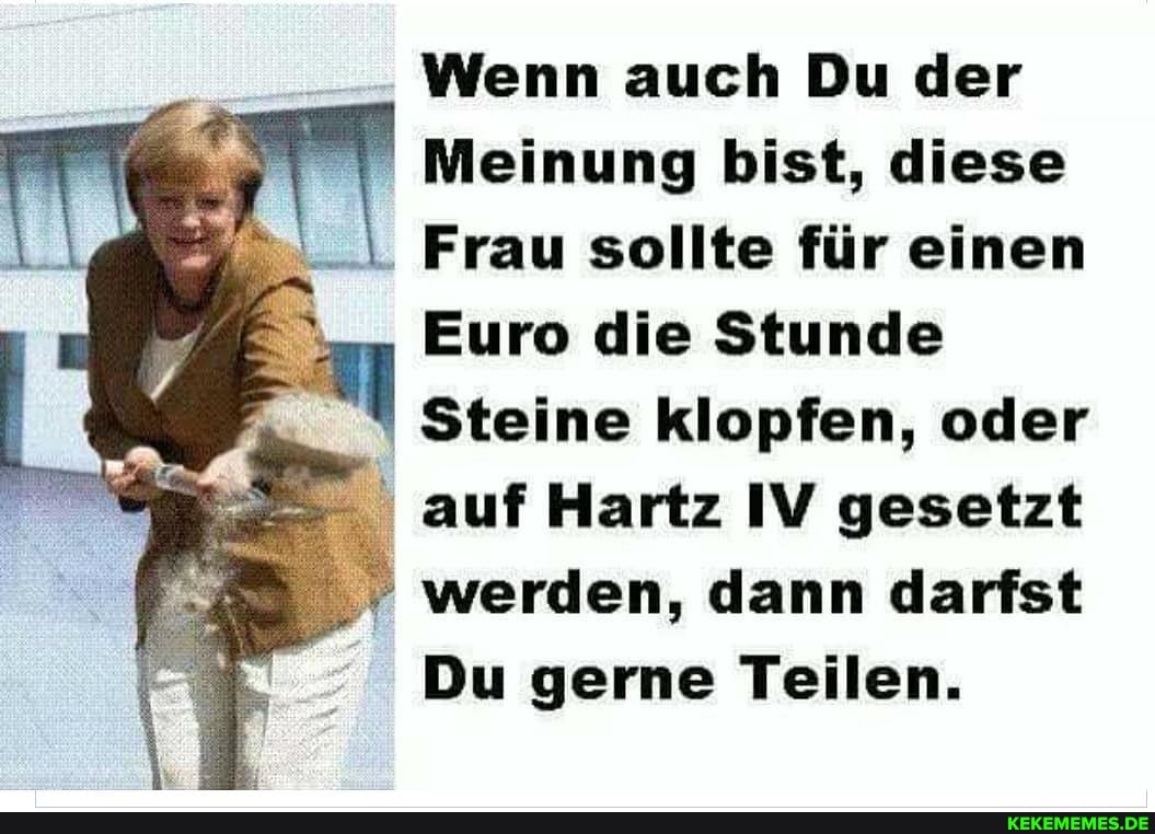 Wenn auch Du der
Meinung bist, diese
Frau sollte für einen
Euro die Stunde
Steine klopfen, oder auf Hartz IV gesetzt werden, dann darfst
Du gerne Teilen.