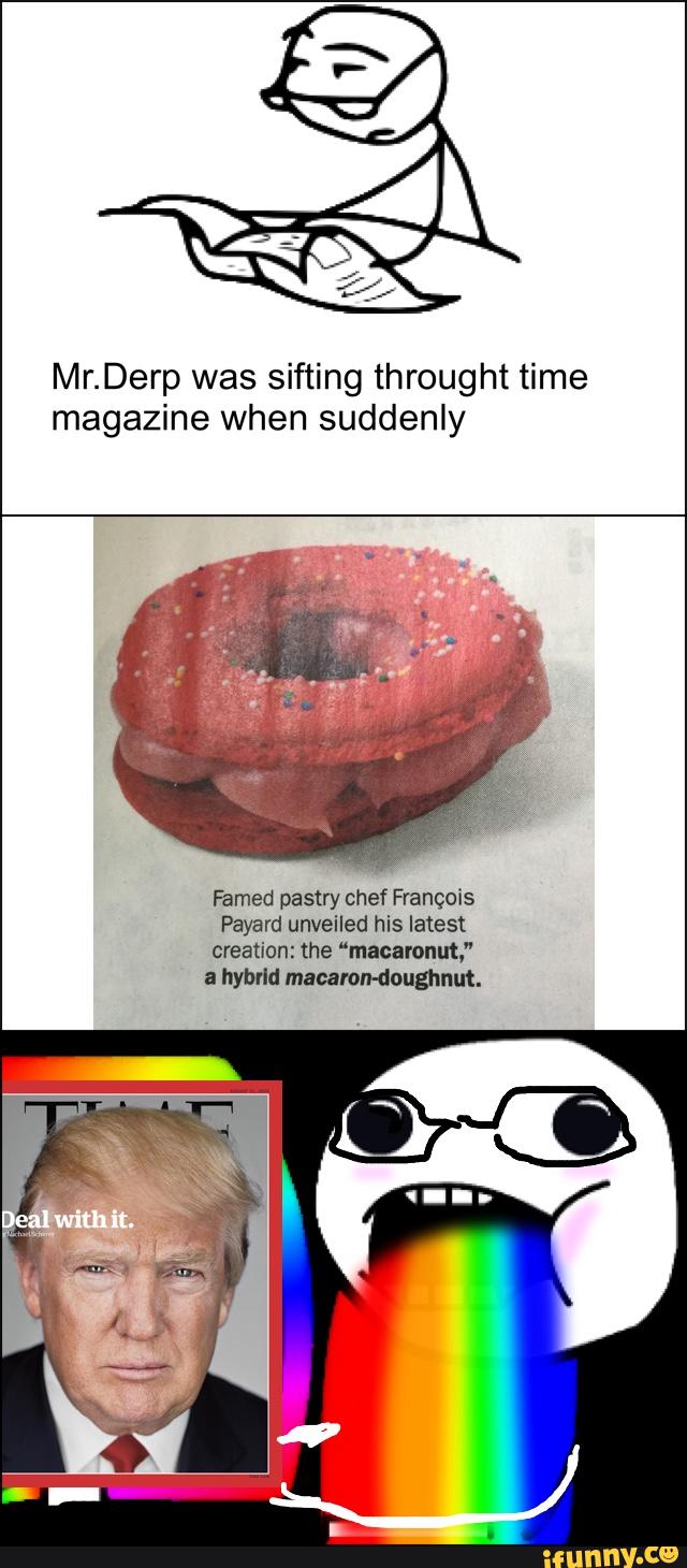 Mr.Derp was sifting throught time
magazine when suddenly
Famed pastry chef François
Payard unveiled his latest
creation: the “macarouut.”
a hybrid macamn-douamut.
