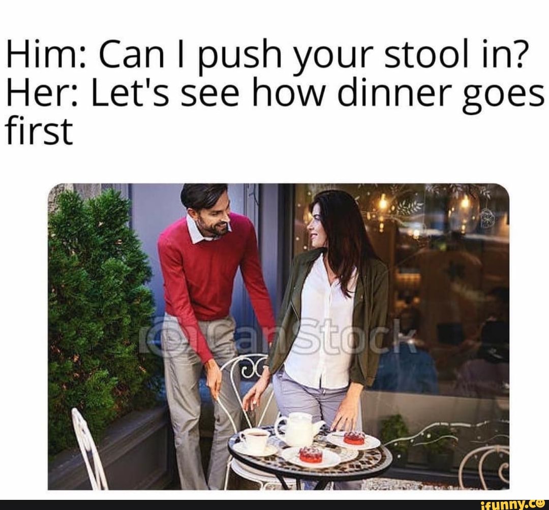 Him Can I push your stool in? Her Let's see how dinner goes first