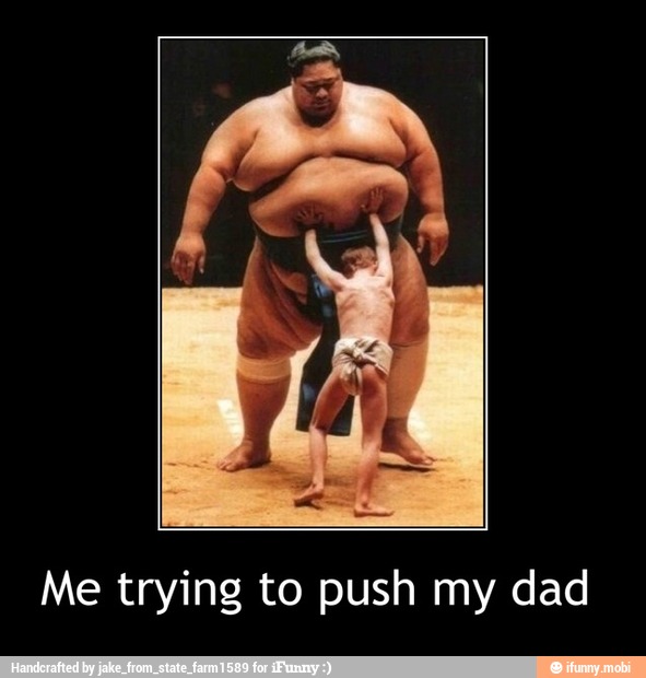 Me trying to push my dad - Me trying to push my dad