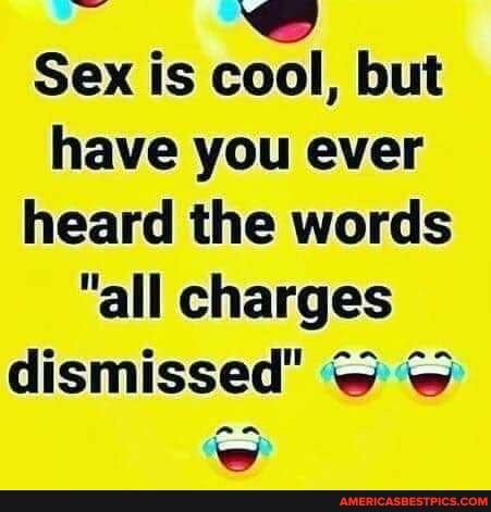Sex is cool, but have you ever heard the words
"all charges dismissed" @
an