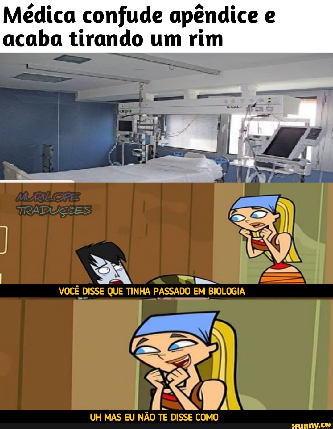 Médica confude apêndice e acaba tirando um rim
TRADUÇÕES
VOCÊ DISSE QUE TINHA PASSADO EM BIOLOGIA
UH MAS EU NÃO TE DISSE COMO