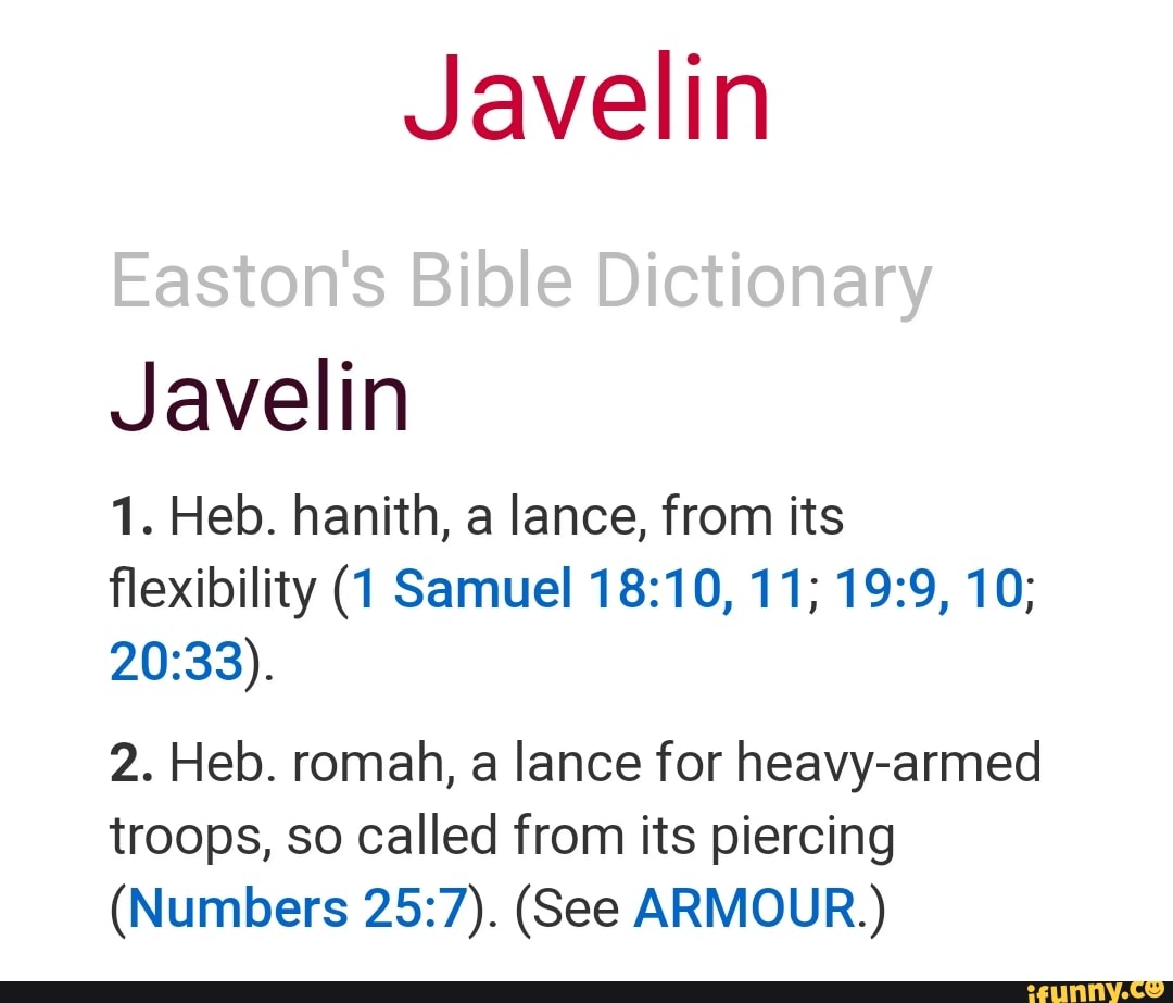 Javelin Easton's Bible Dictionary Javelin 1. Heb. hanith, a lance, from