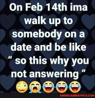 On Feb 14th ima walk up to somebody on a date and be like
"so this why you not answering