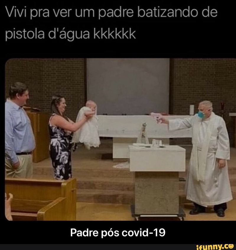 Vivi pra ver um padre batizando de pistola d'água kkkkkk
Padre pós covid-19 - Padre pós covid-19