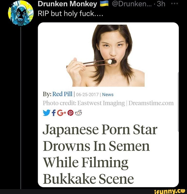 Japanese Porn Monkey - Drunken Monkey @Drunken... RIP but holy fuck.... By: Red Pill I Photo  credit: Eastwest Imaging I Dreametinecom VFIGOS Japanese Porn Star Drowns  In Semen While Filming Bukkake Scene - iFunny Brazil