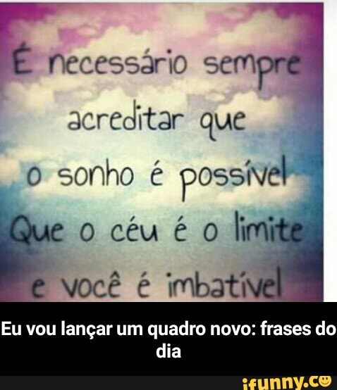 E
Necessário semp
E
acreditar que
o sonho é possiver
Eu vou langar um quadro novo: frases do
dia - Eu vou lançar um quadro novo: frases do dia