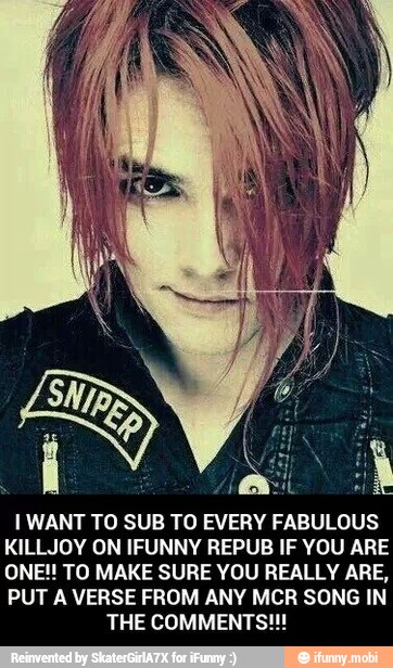 I WANT TO SUB TO EVERY FABULOUS
KILLJOY ON IFUNNY REPUB IF YOU ARE
ONE!! TO MAKE SURE YOU REALLY ARE,
PUT A VERSE FROM ANY MCR SONG IN
THE COMMENTS!!!