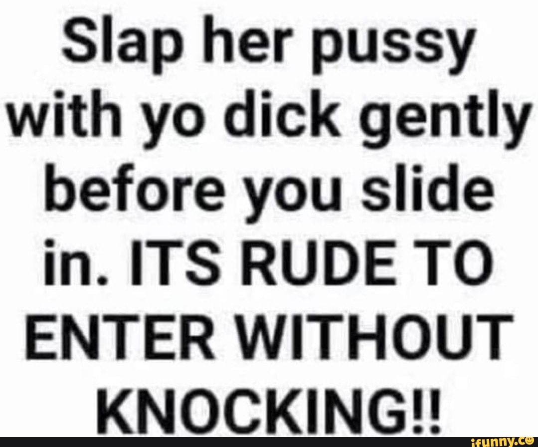 Slap Her Pussy With Yo Dick Gently Before You Slide In Its Rude To Enter Without Knocking Ifunny