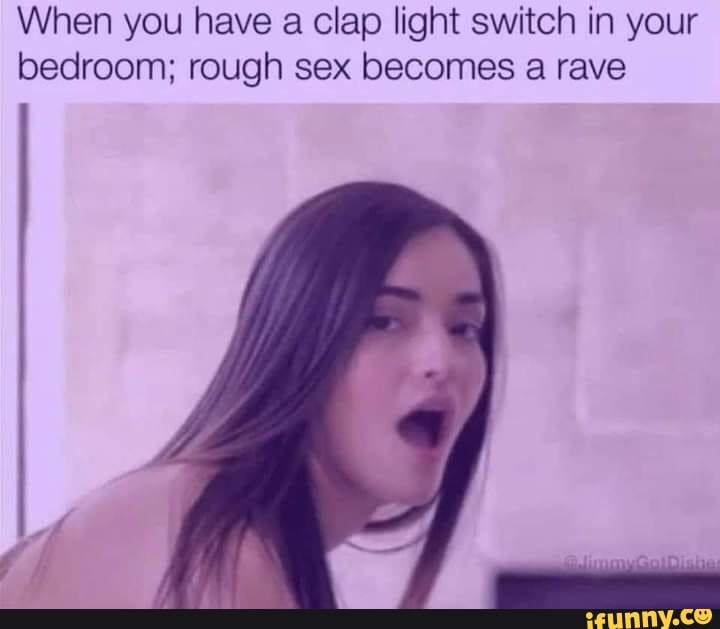 When You Have A Clap Light Switch In Your Bedroom Rough Sex Becomes A Rave