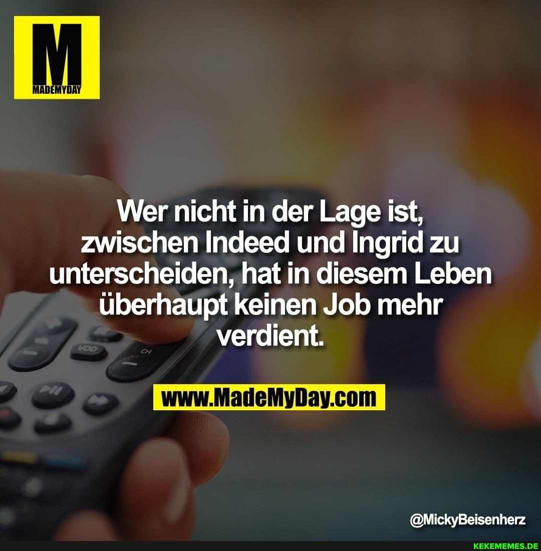 Wer nicht in der Lage ist, zwischen Indeed und Ingrid zu unterscheiden, hat in diesem Leben überhaupt keinen Job mehr verdient.
@MickyBeisenherz