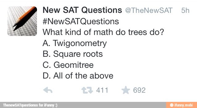 New SAT Questions @TheNewSAT 5h
What kind of math do trees do?
A. Twigonometry
B. Square roots
C. Geomitree
D. All of the above