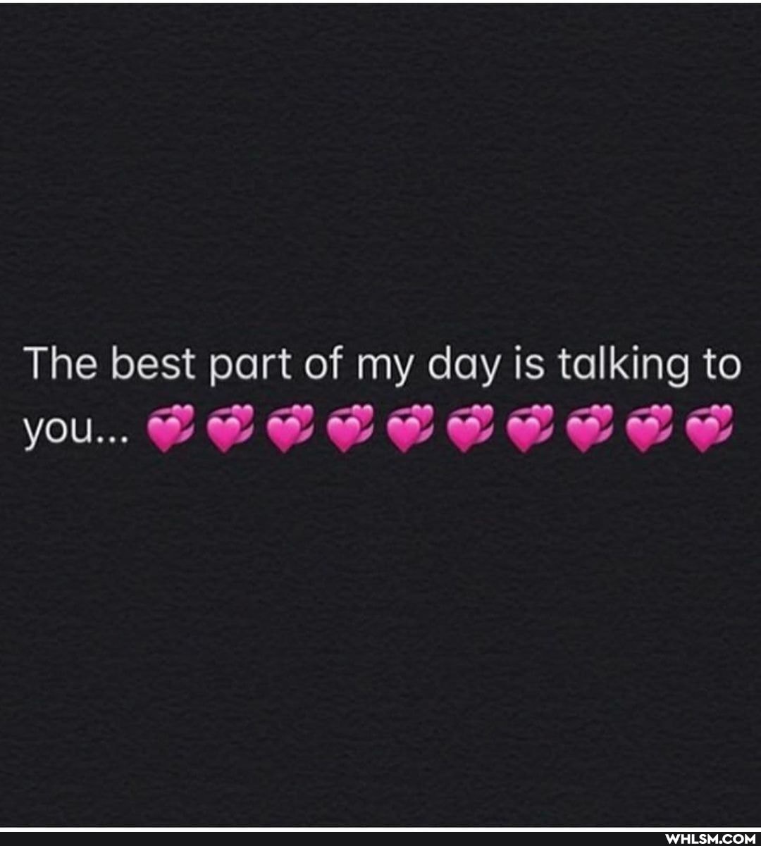 The best part of my day is talking to you.. CE
