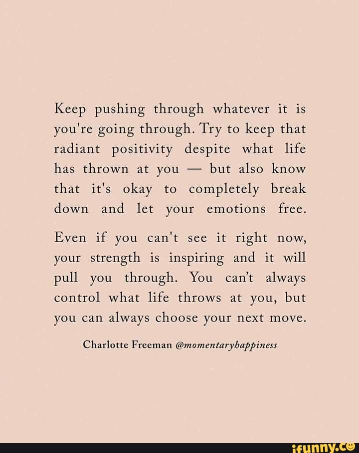 Keep pushing through whatever it is you're going through. Try to keep ...
