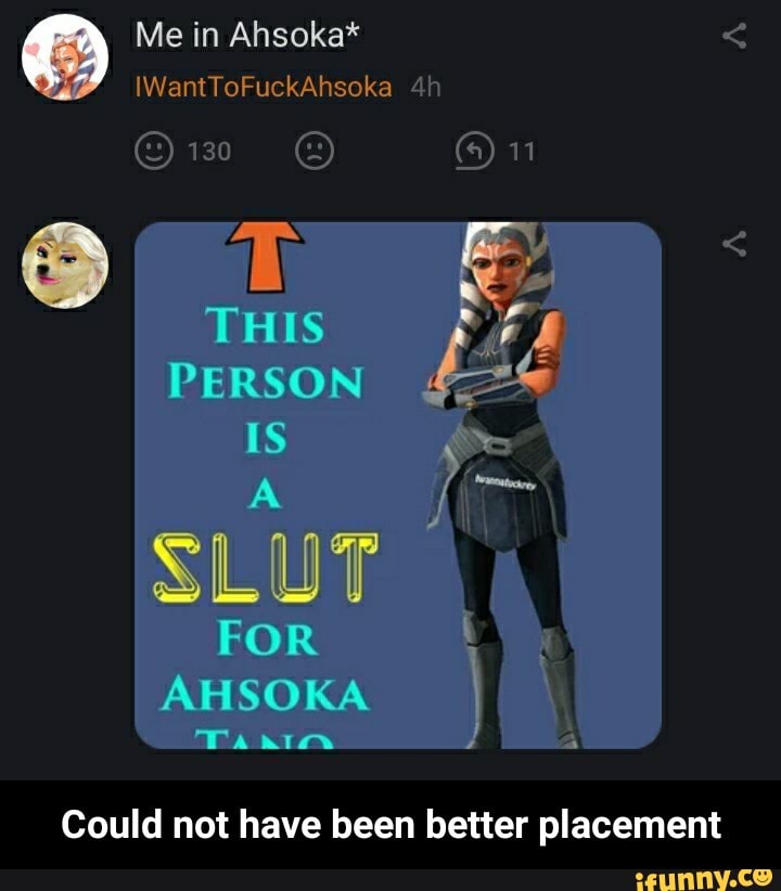 ) Me in Ahsoka* IWantToFuckAhsoka
WantTeEuckAhsoka
11
THIS PERSON IS
SLUT
FOR AHSOKA
CAN
Could not have been better placement - Could not have been better placement