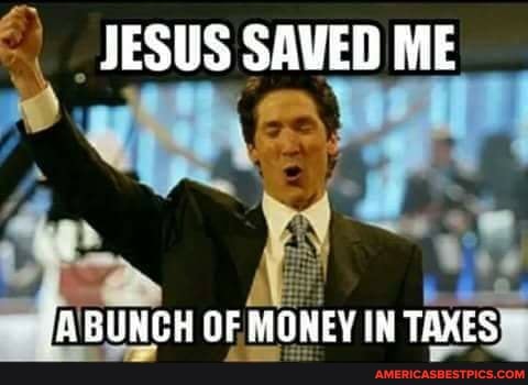 JESUS SAVED ME
ye
BUNGH OF MONEY IN TAXES