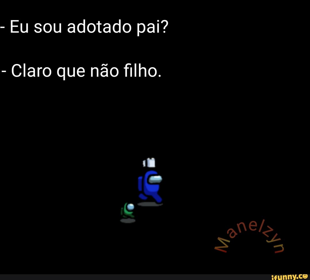 - Eu sou adotado pai?
- Claro que não filho.